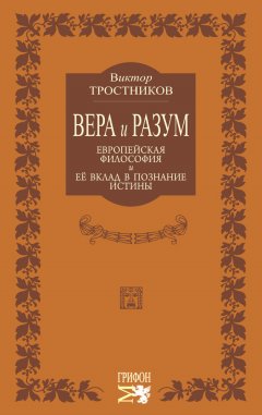 Виктор Тростников - Вера и разум. Европейская философия и ее вклад в познание истины