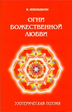 Владимир Кевхишвили - Огни Божественной Любви. Эзотерическая поэзия