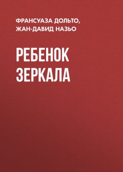 Франсуаза Дольто - Ребенок зеркала