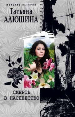 Татьяна Алюшина - Смерть в наследство