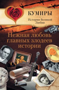 Андрей Шляхов - Нежная любовь главных злодеев истории