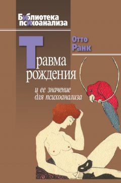Отто Ранк - Травма рождения и ее значение для психоанализа