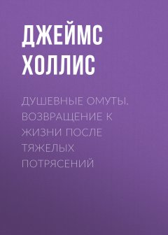Джеймс Холлис - Душевные омуты. Возвращение к жизни после тяжелых потрясений