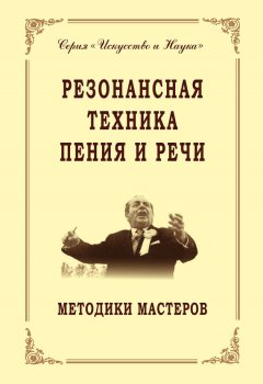 Владимир Морозов - Резонансная техника пения и речи. Методики мастеров. Сольное, хоровое пение, сценическая речь