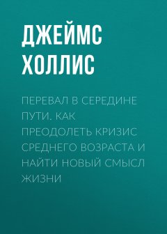 Джеймс Холлис - Перевал в середине пути. Как преодолеть кризис среднего возраста и найти новый смысл жизни