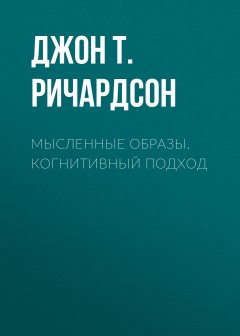 Джон Ричардсон - Мысленные образы. Когнитивный подход