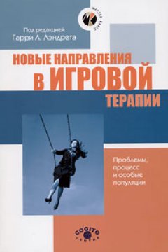 Коллектив авторов - Новые направления в игровой терапии. Проблемы, процесс и особые популяции