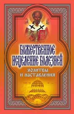 Татьяна Никольская - Божественное исцеление болезней. Молитвы и наставления