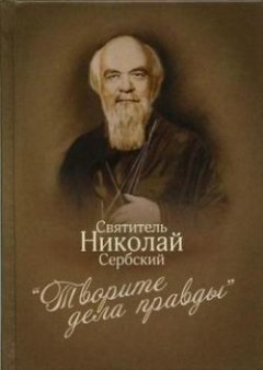 Святитель Николай Сербский (Велимирович) - «Творите дела правды»: проповеди