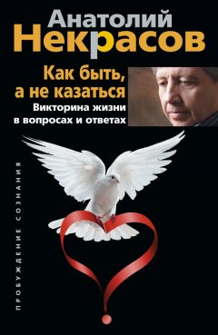Анатолий Некрасов - Как быть, а не казаться. Викторина жизни в вопросах и ответах