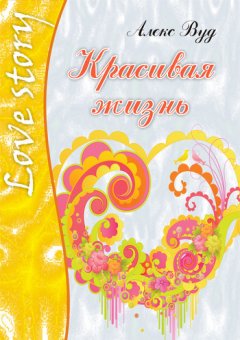 Алекс Вуд - Красивая жизнь