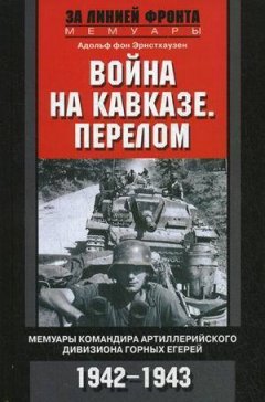 Адольф фон Эрнстхаузен - Война на Кавказе. Перелом. Мемуары командира артиллерийского дивизиона горных егерей. 1942–1943