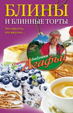 Агафья Звонарева - Блины и блинные торты. Это просто, это вкусно…