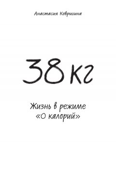 Анастасия Ковригина - 38 кг. Жизнь в режиме «0 калорий»