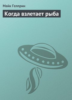 Майк Гелприн - Когда взлетает рыба