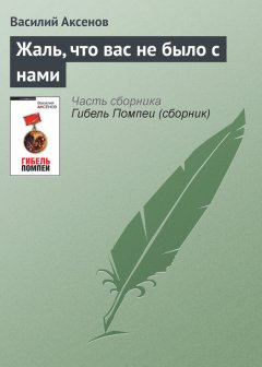 Василий Аксенов - Жаль, что вас не было с нами