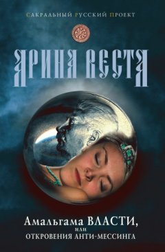 Арина Веста - Амальгама власти, или Откровения анти-Мессинга