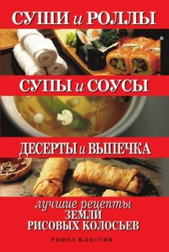 Татьяна Шнуровозова - Суши и роллы. Супы и соусы. Десерты и выпечка. Лучшие рецепты земли рисовых колосьев
