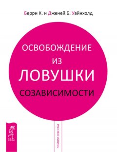 Берри Уайнхолд - Освобождение из ловушки созависимости