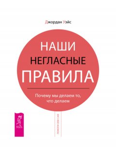 Джордан Уэйс - Наши негласные правила. Почему мы делаем то, что делаем