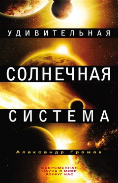 Александр Громов - Удивительная Солнечная система