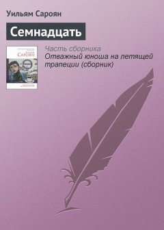 Уильям Сароян - Семнадцать