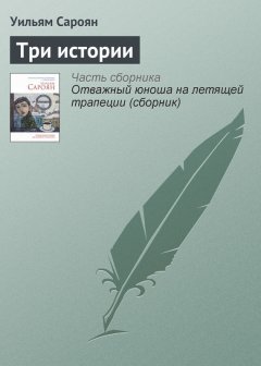 Уильям Сароян - Три истории