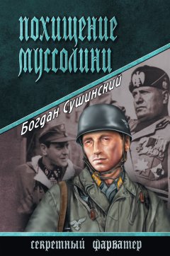 Богдан Сушинский - Похищение Муссолини