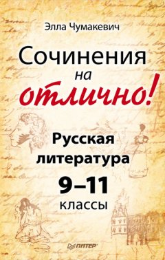 Элла Чумакевич - Сочинения на отлично! Русская литература. 9–11 классы