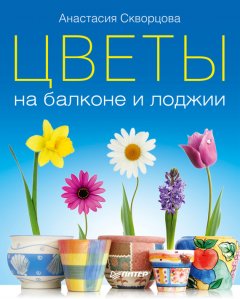 Анастасия Скворцова - Цветы на балконе и лоджии