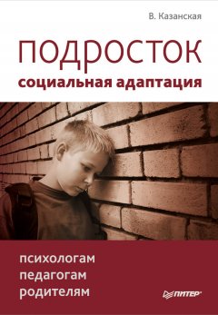 Валентина Казанская - Подросток: социальная адаптация. Книга для психологов, педагогов и родителей
