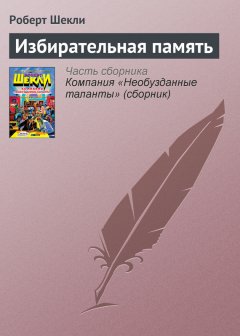 Роберт Шекли - Избирательная память