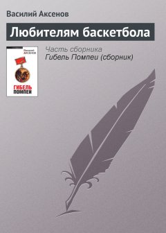 Василий Аксенов - Любителям баскетбола