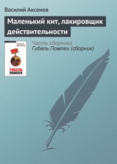 Василий Аксенов - Маленький кит, лакировщик действительности