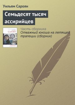 Уильям Сароян - Семьдесят тысяч ассирийцев