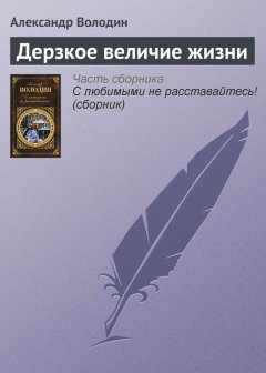 Александр Володин - Дерзкое величие жизни