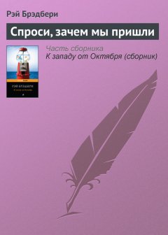 Рэй Брэдбери - Спроси, зачем мы пришли