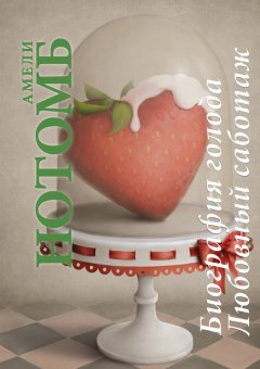 Амели Нотомб - Биография голода. Любовный саботаж