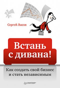 Сергей Лысов - Встань с дивана! Как создать свой бизнес и стать независимым