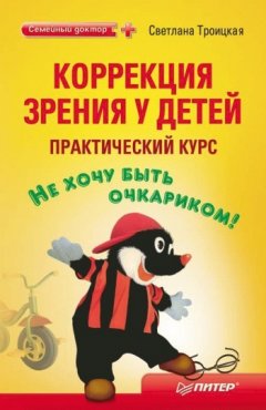 Светлана Троицкая - Коррекция зрения у детей: практический курс