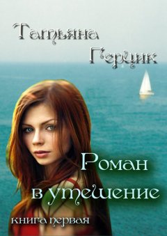 Татьяна Герцик - Роман в утешение. Книга первая