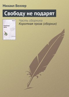 Михаил Веллер - Свободу не подарят