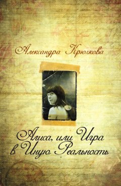 Александра Крючкова - Алиса, или Игра в Иную Реальность