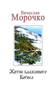 Вячеслав Морочко - Житие Блаженного Бориса