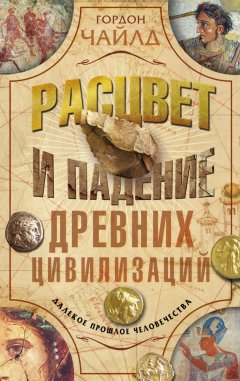 Гордон Чайлд - Расцвет и падение древних цивилизаций. Далекое прошлое человечества