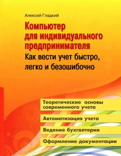 Алексей Гладкий - Компьютер для индивидуального предпринимателя. Как вести учет быстро, легко и безошибочно