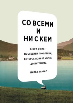 Майкл Харрис - Со всеми и ни с кем: книга о нас – последнем поколении, которое помнит жизнь до интернета