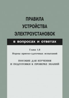 Валентин Красник - Правила устройства электроустановок в вопросах и ответах. Глава 1.8. Нормы приемо-сдаточных испытаний. Пособие для изучения и подготовки к проверке знаний