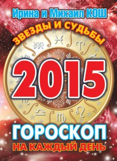 Михаил Кош - Звезды и судьбы 2015. Гороскоп на каждый день