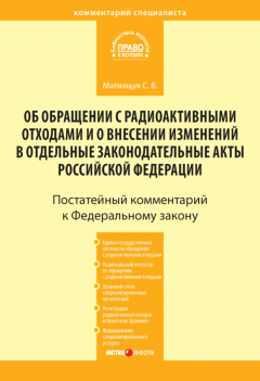 Светлана Матиящук - Комментарий к Федеральному закону от 11 июля 2011 г. № 190-ФЗ «Об обращении с радиоактивными отходами и о внесении изменений в отдельные законодательные акты Российской Федерации» (постатейный)